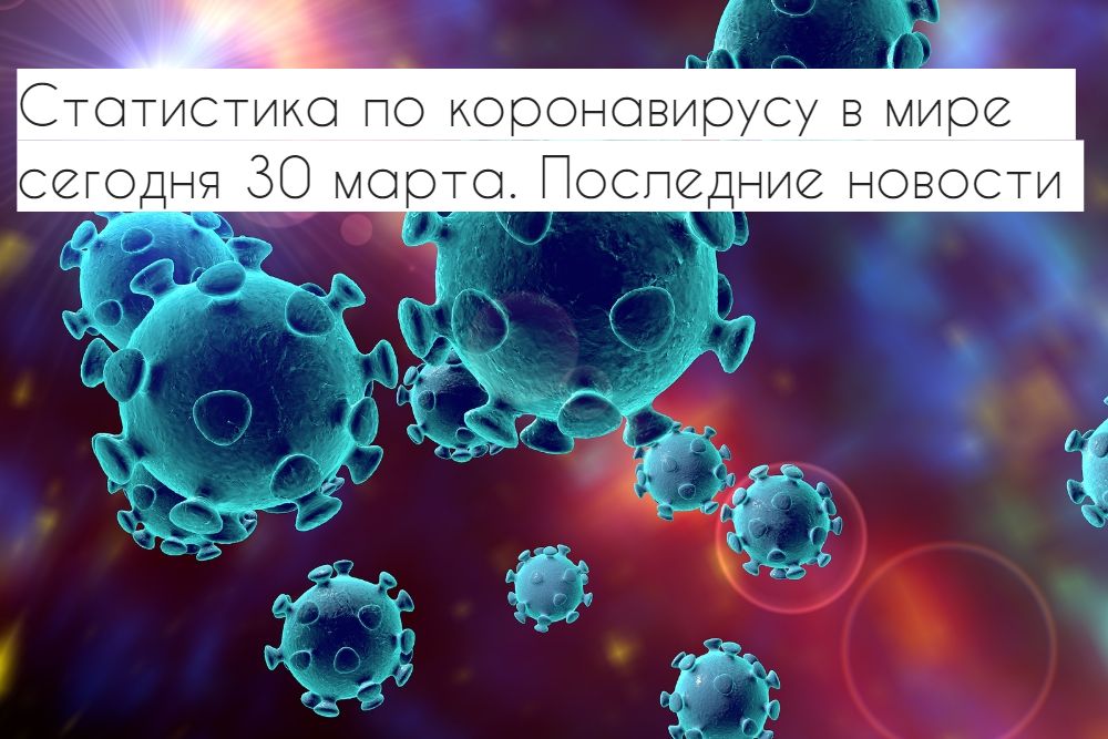 Статистика по коронавируса сегодня, 30 марта 2020 года
